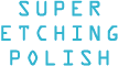 SUPER ETCHING POLISH